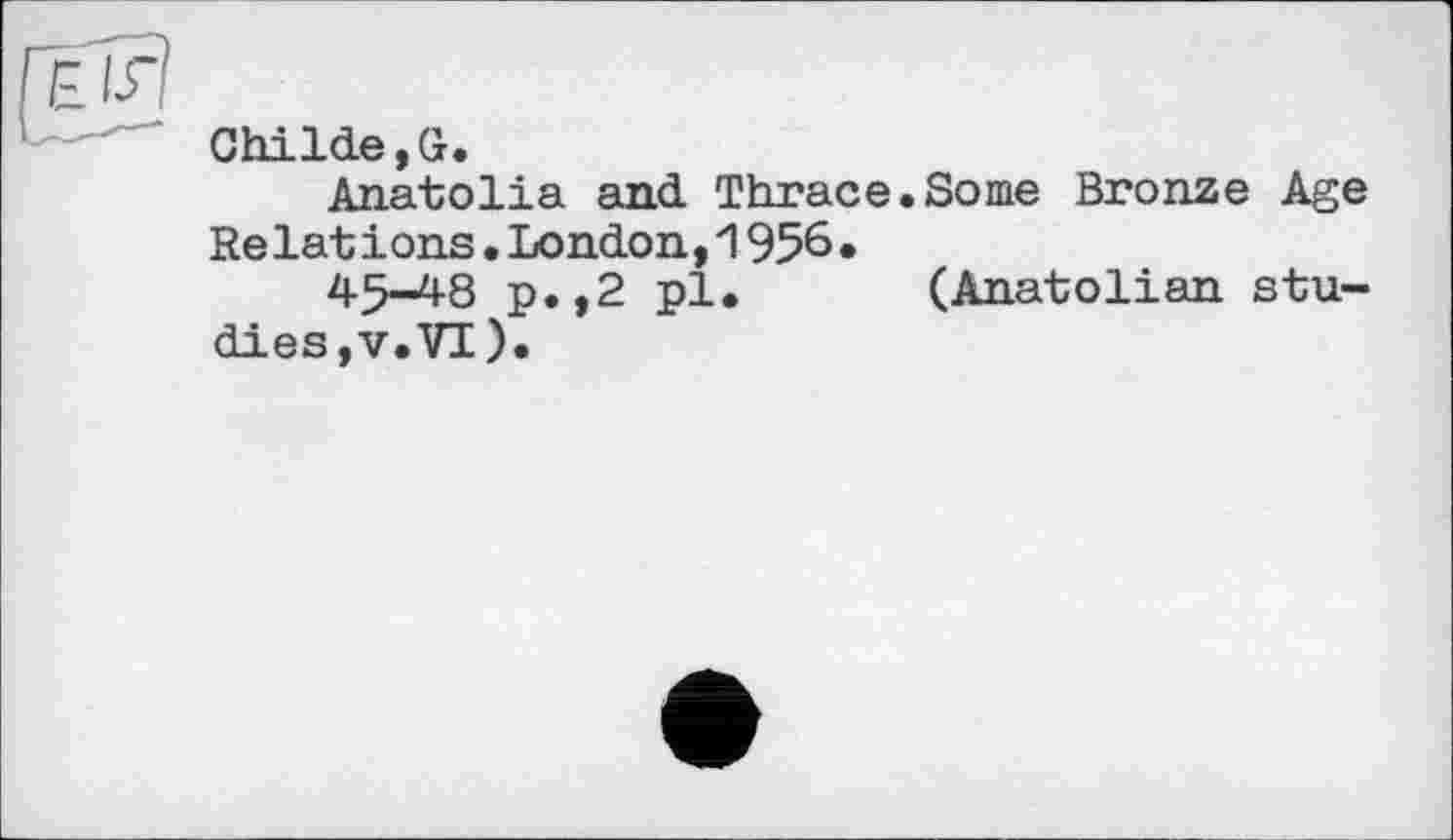 ﻿G bilde, G.
Anatolia and Thrace.Some Bronze Age Relat ions.London,1956•
45-48 p.,2 pl. (Anatolian studies,v.VI).